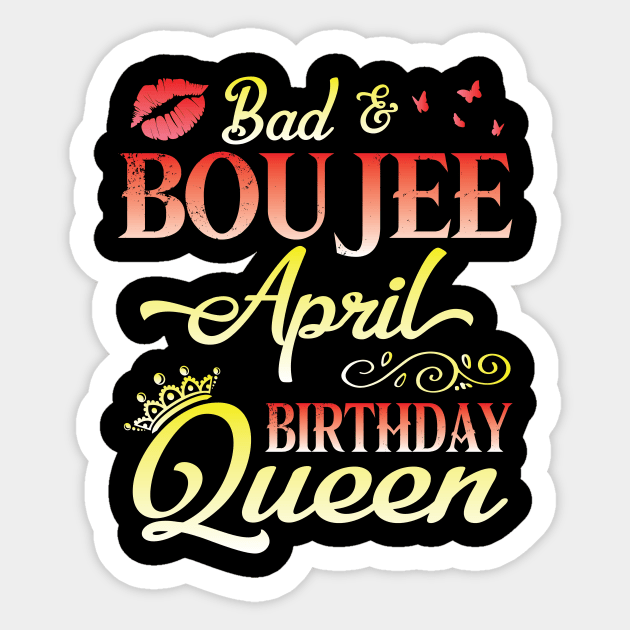 Bad And Boujee April Birthday Queen Happy Birthday To Me Nana Mom Aunt Sister Cousin Wife Daughter Sticker by bakhanh123